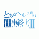 とあるヘルス嬢の仕事終りⅡ（インデックス）