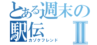 とある週末の駅伝Ⅱ（カゾクフレンド）