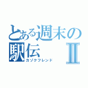 とある週末の駅伝Ⅱ（カゾクフレンド）