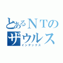 とあるＮＴのザウルス（インデックス）