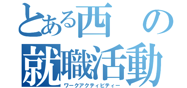 とある西の就職活動（ワークアクティビティー）