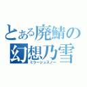 とある廃鯖の幻想乃雪（ミラージュスノー）