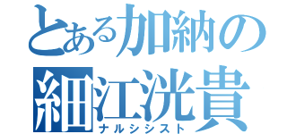 とある加納の細江洸貴（ナルシシスト）