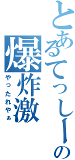 とあるてっしーの爆炸激（やったれやぁ）