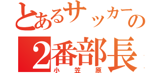 とあるサッカー部の２番部長（小笠原）