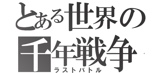 とある世界の千年戦争（ラストバトル）