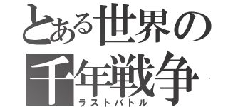 とある世界の千年戦争（ラストバトル）