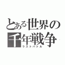 とある世界の千年戦争（ラストバトル）