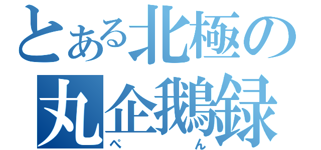 とある北極の丸企鵝録（ぺん）