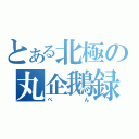 とある北極の丸企鵝録（ぺん）