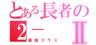 とある長者の２－Ⅱ（最強クラス）