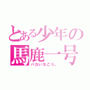 とある少年の馬鹿一号（バカいちごう。）