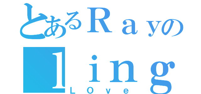 とあるＲａｙのｌｉｎｇ（ＬＯｖｅ）