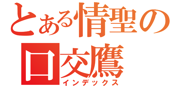 とある情聖の口交鷹（インデックス）