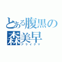 とある腹黒の森美早（アライグマ）