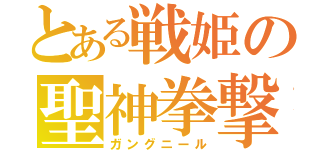 とある戦姫の聖神拳撃（ガングニール）