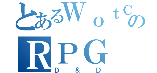 とあるＷｏｔＣのＲＰＧ（Ｄ＆Ｄ）