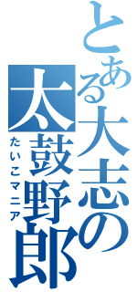 とある大志の太鼓野郎（たいこマニア）