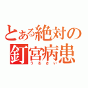 とある絶対の釘宮病患（うるさい）