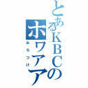 とあるＫＢＣのホワアアアアアアアア（おちつけ）