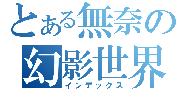 とある無奈の幻影世界（インデックス）