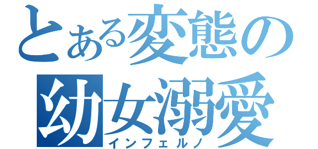 とある変態の幼女溺愛（インフェルノ）