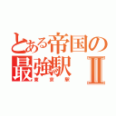 とある帝国の最強駅Ⅱ（東京駅）