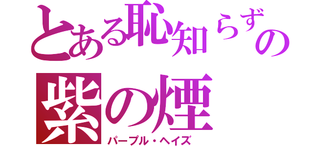 とある恥知らずの紫の煙（パープル・ヘイズ ）