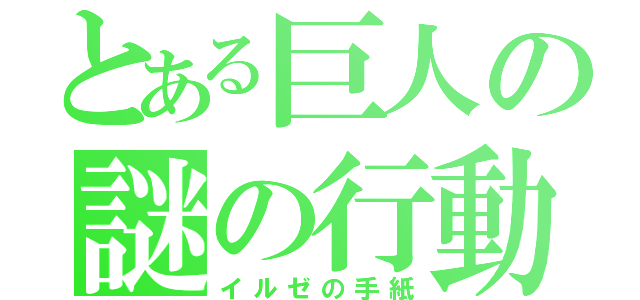 とある巨人の謎の行動（イルゼの手紙）