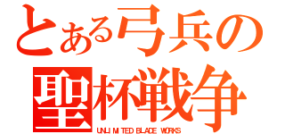 とある弓兵の聖杯戦争（ＵＮＬＩＭＩＴＥＤ ＢＬＡＤＥ ＷＯＲＫＳ）