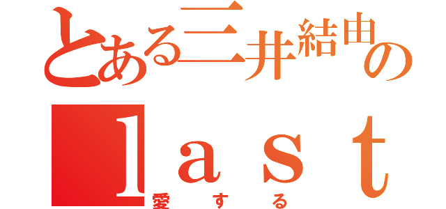 とある三井結由のｌａｓｔ（愛する）