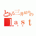 とある三井結由のｌａｓｔ（愛する）