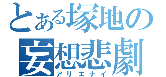 とある塚地の妄想悲劇（アリエナイ）