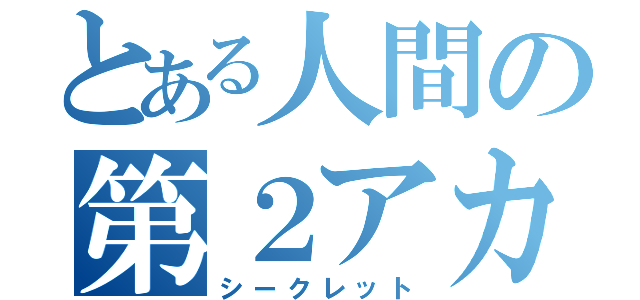 とある人間の第２アカ（シークレット）