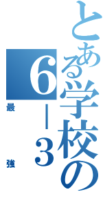 とある学校の６－３Ⅱ（最強）