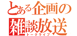 とある企画の雑談放送（トークライブ）