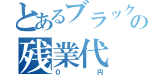 とあるブラックの残業代（０円）