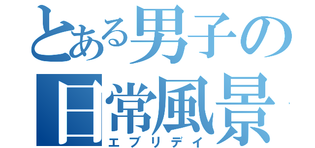 とある男子の日常風景（エブリデイ）