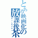 とある映画化の放課後茶（ティータイム）