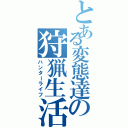 とある変態達の狩猟生活（ハンターライフ）