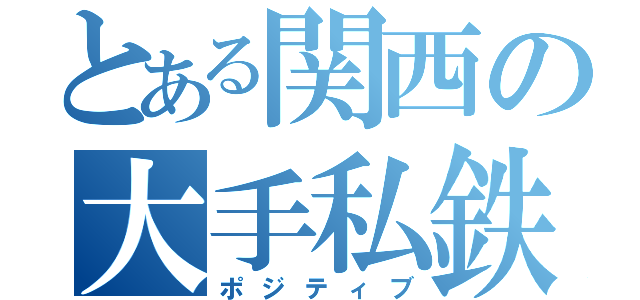 とある関西の大手私鉄（ポジティブ）