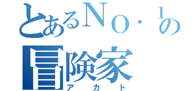 とあるＮＯ．１の冒険家（アカト）