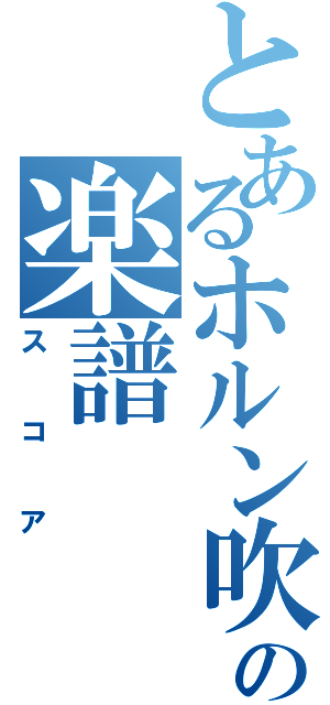 とあるホルン吹きの楽譜（スコア）