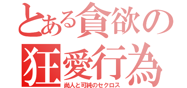 とある貪欲の狂愛行為（尚人と可純のセクロス）