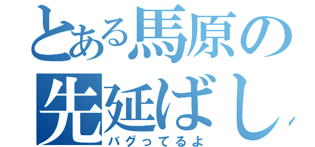 とある馬原の先延ばし（バグってるよ）