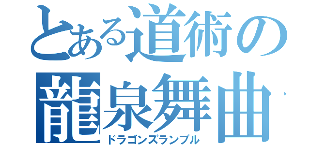 とある道術の龍泉舞曲（ドラゴンズランブル）