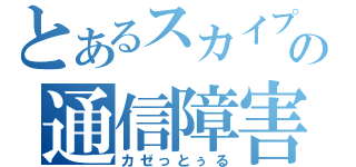 とあるスカイプの通信障害（カゼっとぅる）