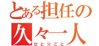 とある担任の久々一人言（ひとりごと）