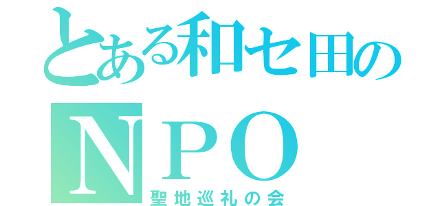 とある和セ田のＮＰＯ（聖地巡礼の会）