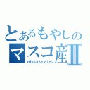 とあるもやしのマスコ産Ⅱ（火星からきたエイリアン）